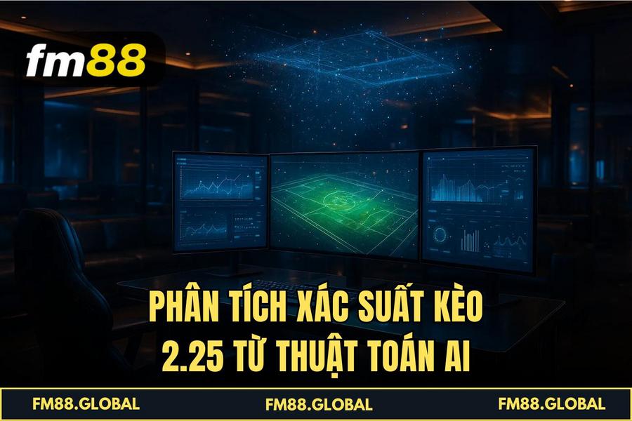 Phân tích xác suất Kèo 2.25 từ thuật toán AI