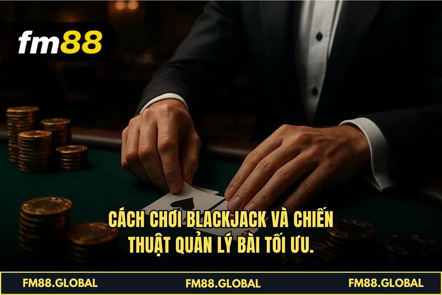 Cách chơi Blackjack và chiến thuật quản lý bài tối ưu.
