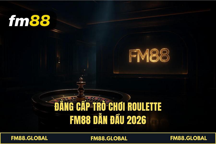 Đẳng cấp trò chơi Roulette FM88 dẫn đầu 2026